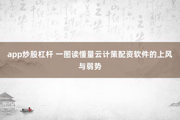 app炒股杠杆 一图读懂量云计策配资软件的上风与弱势