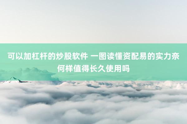 可以加杠杆的炒股软件 一图读懂资配易的实力奈何样值得长久使用吗
