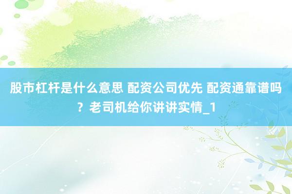 股市杠杆是什么意思 配资公司优先 配资通靠谱吗？老司机给你讲讲实情_1