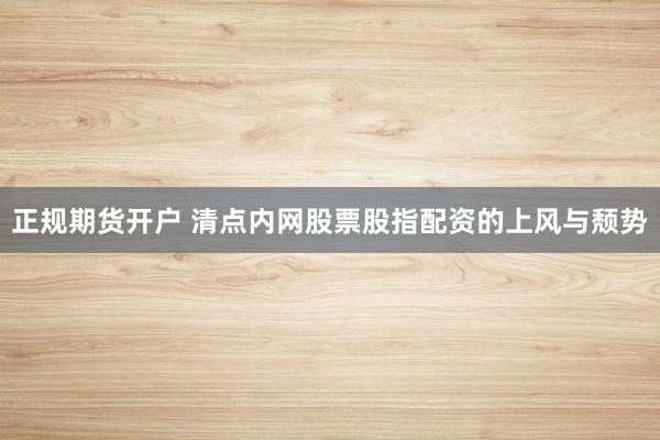 正规期货开户 清点内网股票股指配资的上风与颓势