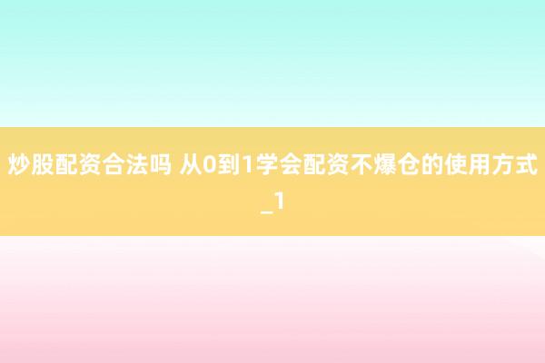 炒股配资合法吗 从0到1学会配资不爆仓的使用方式_1