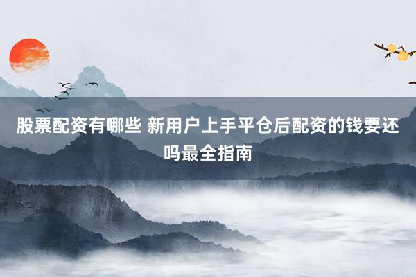 股票配资有哪些 新用户上手平仓后配资的钱要还吗最全指南