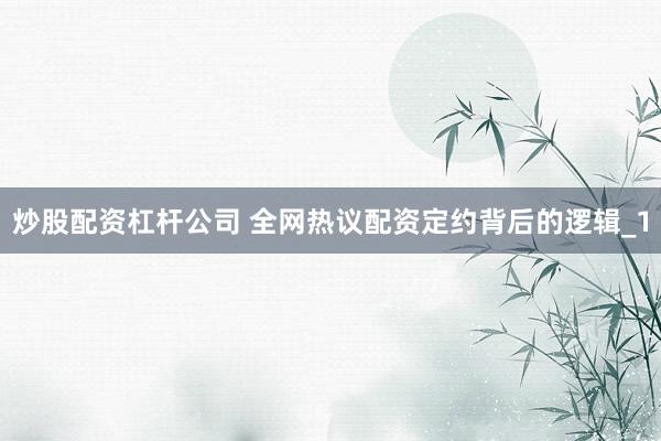 炒股配资杠杆公司 全网热议配资定约背后的逻辑_1