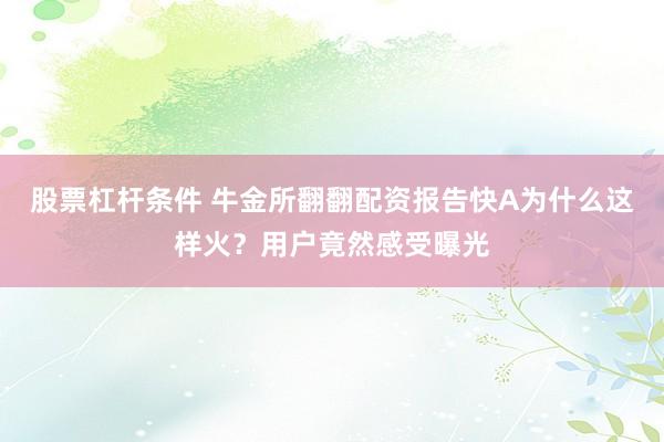 股票杠杆条件 牛金所翻翻配资报告快A为什么这样火？用户竟然感受曝光