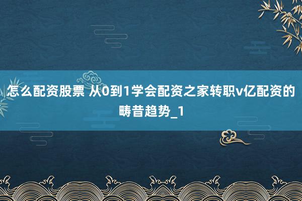 怎么配资股票 从0到1学会配资之家转职v亿配资的畴昔趋势_1