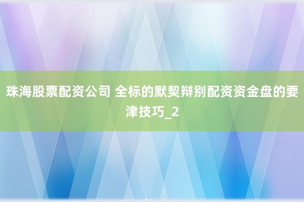 珠海股票配资公司 全标的默契辩别配资资金盘的要津技巧_2