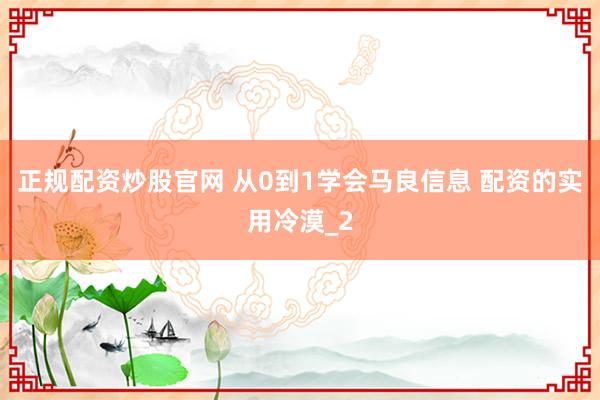 正规配资炒股官网 从0到1学会马良信息 配资的实用冷漠_2