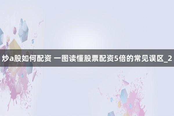 炒a股如何配资 一图读懂股票配资5倍的常见误区_2