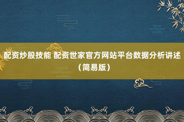 配资炒股技能 配资世家官方网站平台数据分析讲述（简易版）