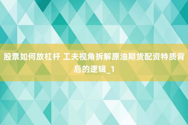 股票如何放杠杆 工夫视角拆解原油期货配资特质背后的逻辑_1