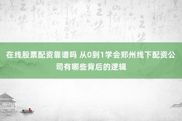 在线股票配资靠谱吗 从0到1学会郑州线下配资公司有哪些背后的逻辑