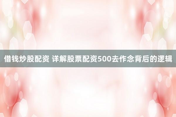 借钱炒股配资 详解股票配资500去作念背后的逻辑