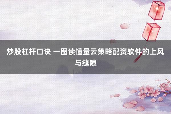 炒股杠杆口诀 一图读懂量云策略配资软件的上风与缝隙