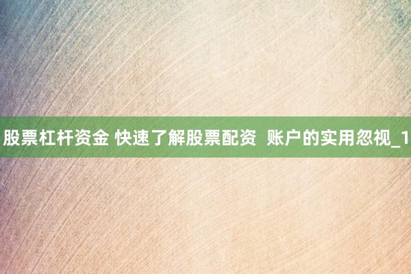 股票杠杆资金 快速了解股票配资  账户的实用忽视_1