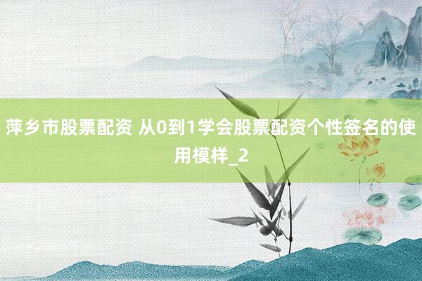 萍乡市股票配资 从0到1学会股票配资个性签名的使用模样_2