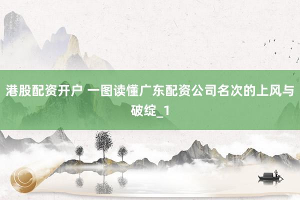 港股配资开户 一图读懂广东配资公司名次的上风与破绽_1