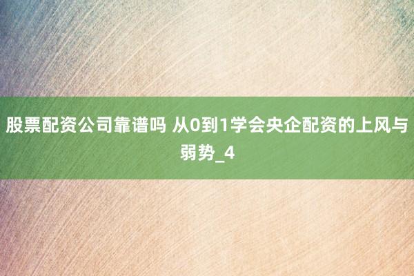 股票配资公司靠谱吗 从0到1学会央企配资的上风与弱势_4