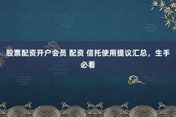 股票配资开户会员 配资 信托使用提议汇总，生手必看