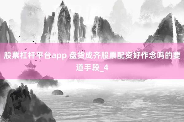 股票杠杆平台app 盘货成齐股票配资好作念吗的要道手段_4