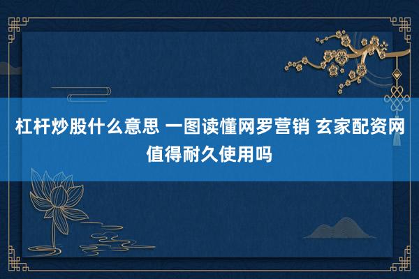 杠杆炒股什么意思 一图读懂网罗营销 玄家配资网值得耐久使用吗