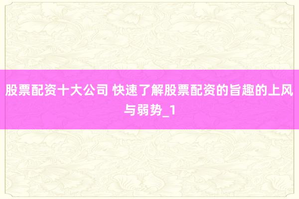 股票配资十大公司 快速了解股票配资的旨趣的上风与弱势_1