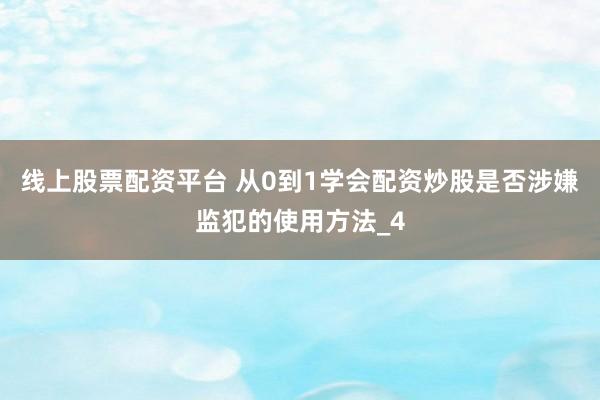 线上股票配资平台 从0到1学会配资炒股是否涉嫌监犯的使用方法_4
