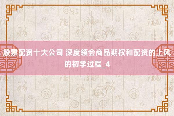 股票配资十大公司 深度领会商品期权和配资的上风的初学过程_4