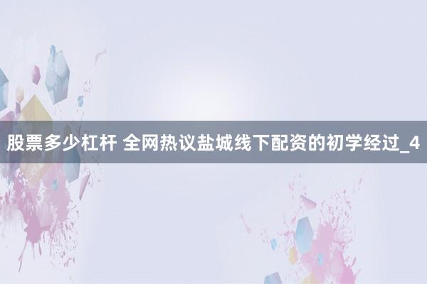 股票多少杠杆 全网热议盐城线下配资的初学经过_4