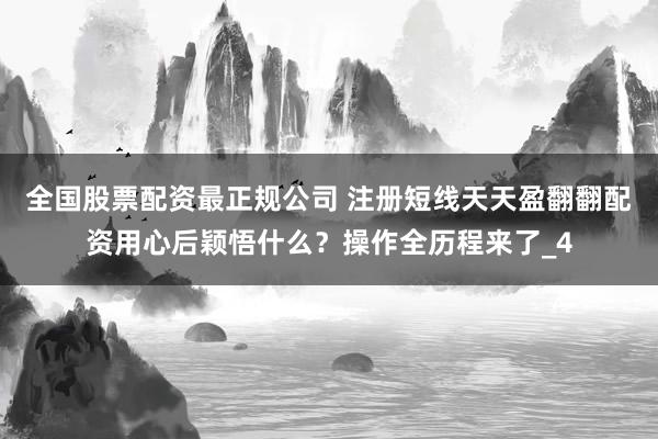 全国股票配资最正规公司 注册短线天天盈翻翻配资用心后颖悟什么？操作全历程来了_4