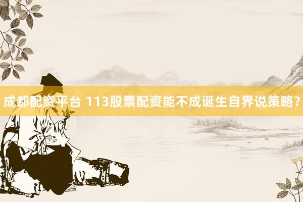 成都配资平台 113股票配资能不成诞生自界说策略？