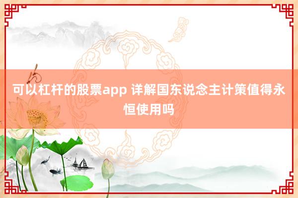 可以杠杆的股票app 详解国东说念主计策值得永恒使用吗