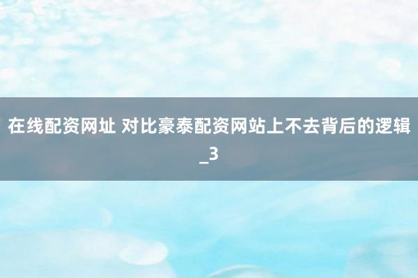 在线配资网址 对比豪泰配资网站上不去背后的逻辑_3