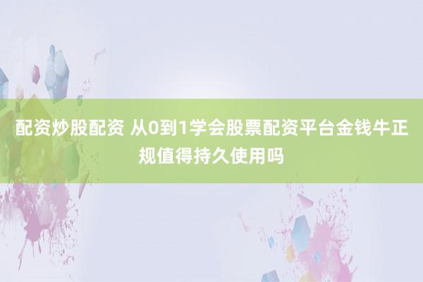 配资炒股配资 从0到1学会股票配资平台金钱牛正规值得持久使用吗