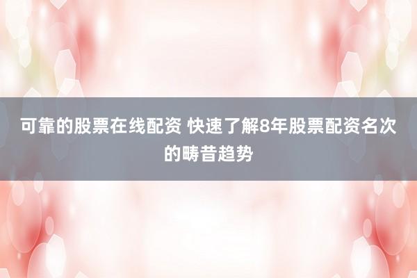 可靠的股票在线配资 快速了解8年股票配资名次的畴昔趋势