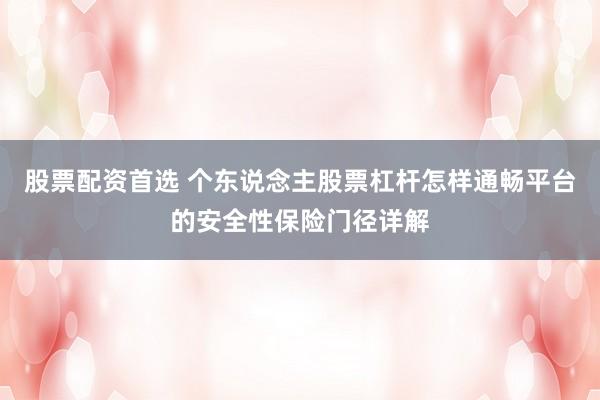 股票配资首选 个东说念主股票杠杆怎样通畅平台的安全性保险门径详解