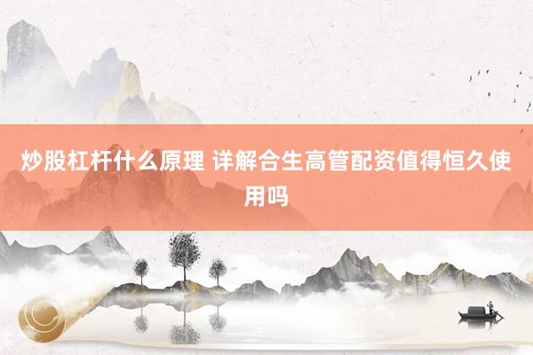 炒股杠杆什么原理 详解合生高管配资值得恒久使用吗