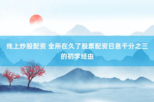 线上炒股配资 全所在久了股票配资日息千分之三的初学经由