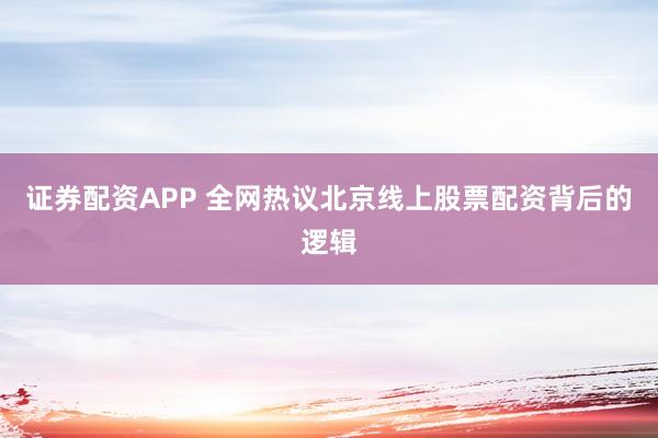 证券配资APP 全网热议北京线上股票配资背后的逻辑