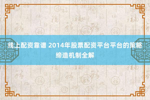 线上配资靠谱 2014年股票配资平台平台的策略缔造机制全解