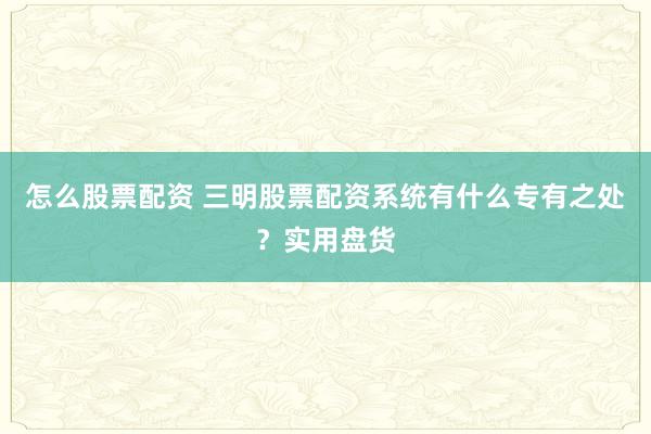 怎么股票配资 三明股票配资系统有什么专有之处？实用盘货