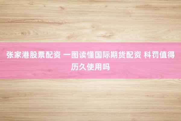 张家港股票配资 一图读懂国际期货配资 科罚值得历久使用吗
