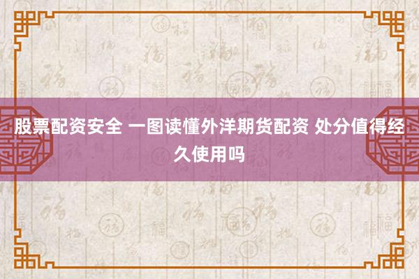 股票配资安全 一图读懂外洋期货配资 处分值得经久使用吗