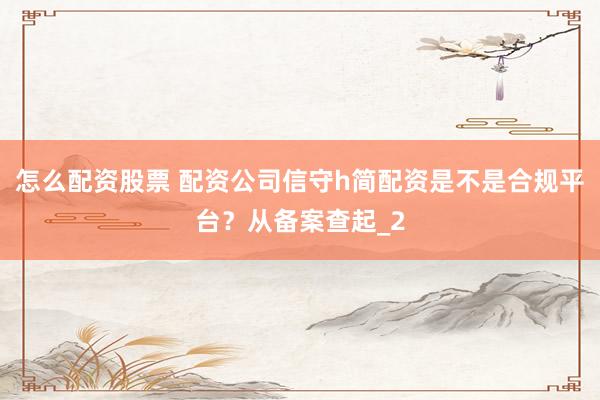 怎么配资股票 配资公司信守h简配资是不是合规平台？从备案查起_2