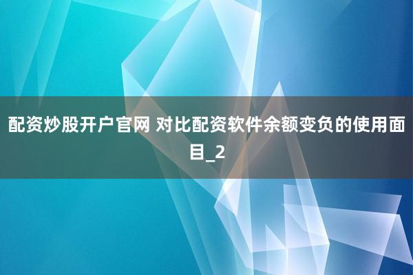 配资炒股开户官网 对比配资软件余额变负的使用面目_2