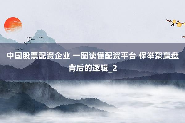 中国股票配资企业 一图读懂配资平台 保举聚赢盘背后的逻辑_2