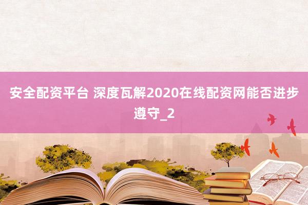 安全配资平台 深度瓦解2020在线配资网能否进步遵守_2