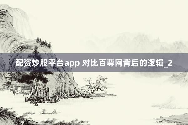 配资炒股平台app 对比百尊网背后的逻辑_2