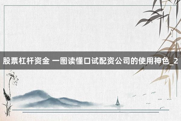 股票杠杆资金 一图读懂口试配资公司的使用神色_2