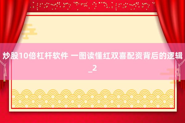 炒股10倍杠杆软件 一图读懂红双喜配资背后的逻辑_2