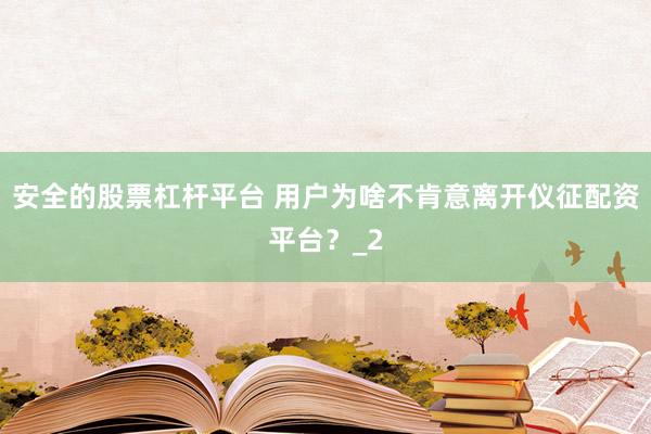 安全的股票杠杆平台 用户为啥不肯意离开仪征配资平台？_2